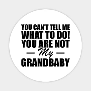 Grandparent - You can't tell me what to do! you are not my grandbaby Magnet